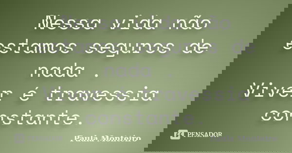 Nessa vida não estamos seguros de nada . Viver é travessia constante.... Frase de Paula Monteiro.