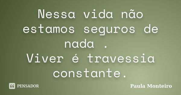 Nessa vida não estamos seguros de nada . Viver é travessia constante.... Frase de Paula Monteiro.