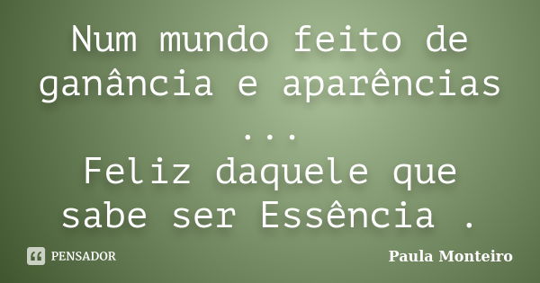 Num mundo feito de ganância e aparências ... Feliz daquele que sabe ser Essência .... Frase de Paula Monteiro.