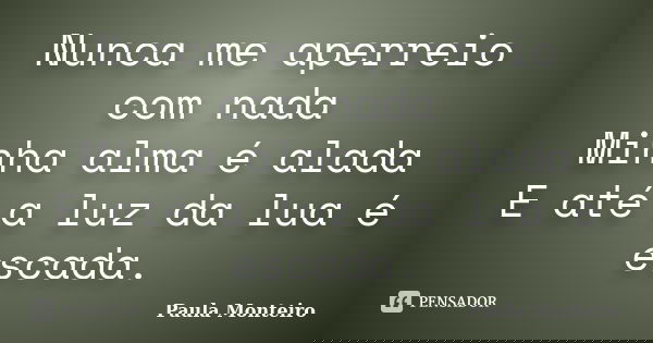 Nunca me aperreio com nada Minha alma é alada E até a luz da lua é escada.... Frase de Paula Monteiro.