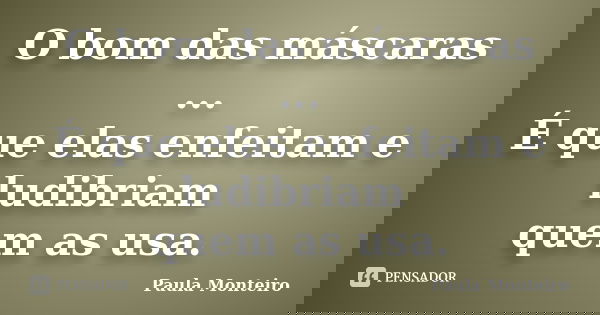 O bom das máscaras ... É que elas enfeitam e ludibriam quem as usa.... Frase de Paula Monteiro.