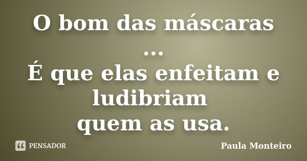 O bom das máscaras ... É que elas enfeitam e ludibriam quem as usa.... Frase de Paula Monteiro.