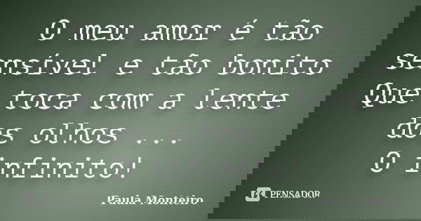 O meu amor é tão sensível e tão bonito Que toca com a lente dos olhos ...
O infinito!... Frase de Paula Monteiro.