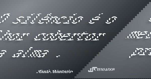 O silêncio é o melhor cobertor pra alma .... Frase de Paula Monteiro.