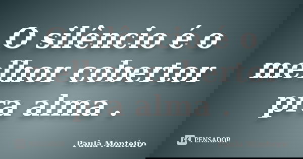 O silêncio é o melhor cobertor pra alma .... Frase de Paula Monteiro.