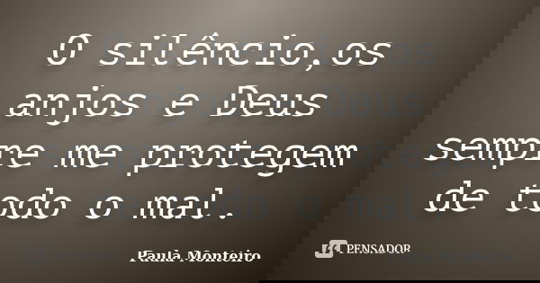 O silêncio,os anjos e Deus sempre me protegem de todo o mal.... Frase de Paula Monteiro.