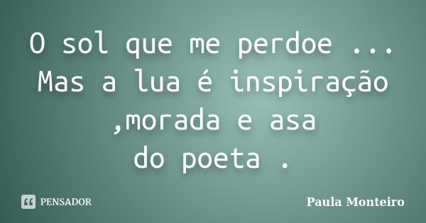 O sol que me perdoe ... Mas a lua é inspiração ,morada e asa do poeta .... Frase de Paula Monteiro.