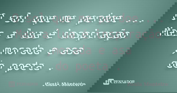 O sol que me perdoe ... Mas a lua é inspiração ,morada e asa do poeta .... Frase de Paula Monteiro.