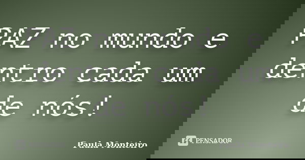 PAZ no mundo e dentro cada um de nós!... Frase de Paula Monteiro.