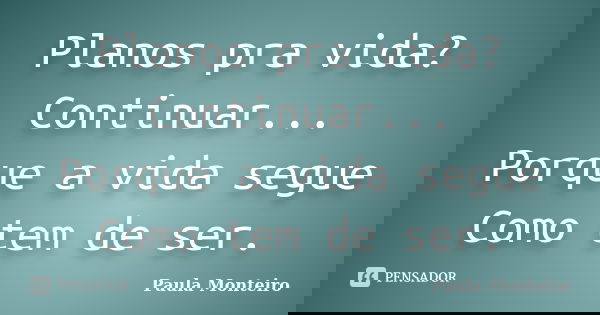 Planos pra vida? Continuar... Porque a vida segue Como tem de ser.... Frase de Paula Monteiro.