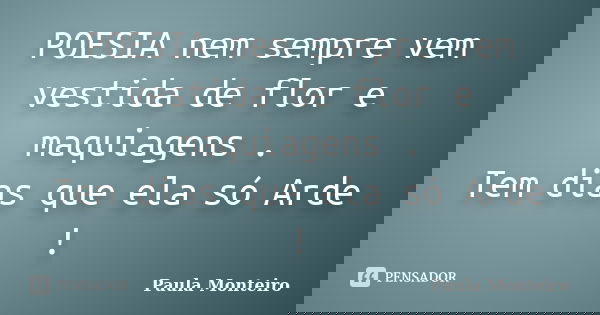 POESIA nem sempre vem vestida de flor e maquiagens . Tem dias que ela só Arde !... Frase de Paula Monteiro.