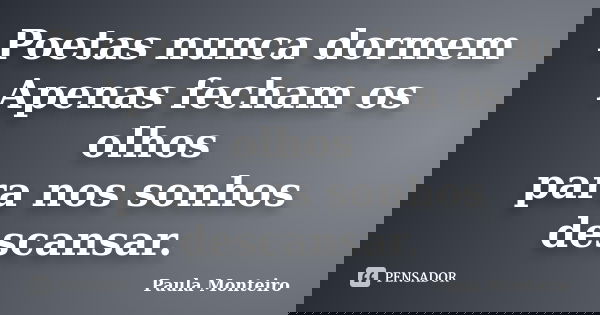 Poetas nunca dormem Apenas fecham os olhos para nos sonhos descansar.... Frase de Paula Monteiro.