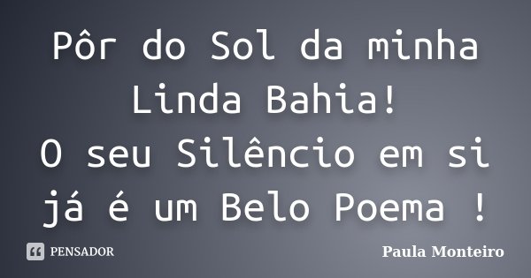 Pôr do Sol da minha Linda Bahia! O seu Silêncio em si já é um Belo Poema !... Frase de Paula Monteiro.