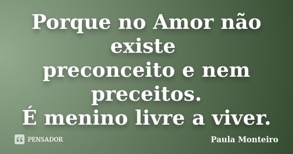 Porque no Amor não existe preconceito e nem preceitos. É menino livre a viver.... Frase de Paula Monteiro.