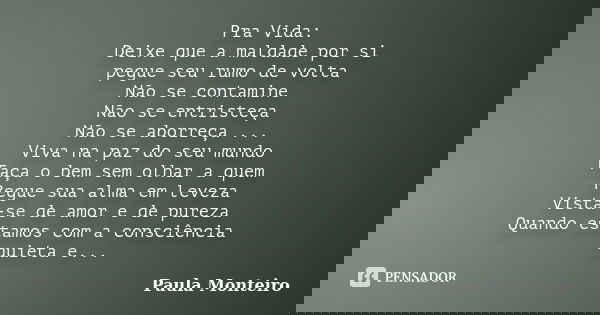 Pra Vida: Deixe que a maldade por si pegue seu rumo de volta Não se contamine Não se entristeça Não se aborreça ... Viva na paz do seu mundo Faça o bem sem olha... Frase de Paula Monteiro.