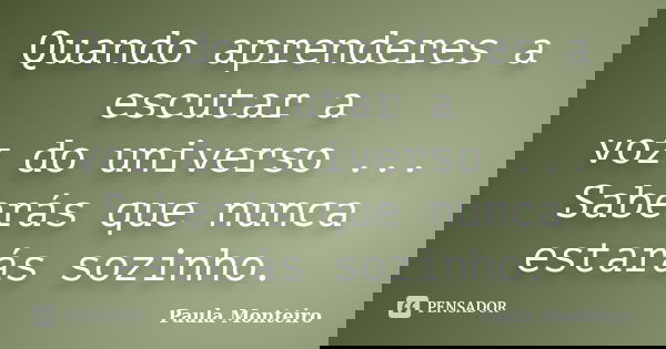 Quando aprenderes a escutar a voz do universo ... Saberás que nunca estarás sozinho.... Frase de Paula Monteiro.