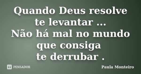 Quando Deus resolve te levantar ... Não há mal no mundo que consiga te derrubar .... Frase de Paula Monteiro.