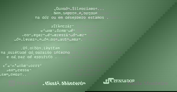 Quando Silenciamos ... Nem sempre é porque na dor ou em desespero estamos . Silenciar é uma forma de nos regar de maresia do mar de leveza e de nos auto amar . ... Frase de Paula Monteiro.