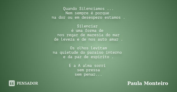 Quando Silenciamos ... Nem sempre é porque na dor ou em desespero estamos . Silenciar é uma forma de nos regar de maresia do mar de leveza e de nos auto amar . ... Frase de Paula Monteiro.