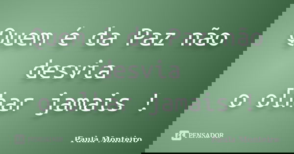 Quem é da Paz não desvia o olhar jamais !... Frase de Paula Monteiro.