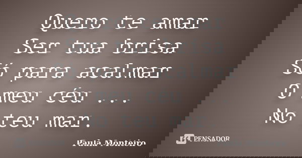 Quero te amar Ser tua brisa Só para acalmar O meu céu ... No teu mar.... Frase de Paula Monteiro.