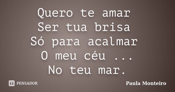 Quero te amar Ser tua brisa Só para acalmar O meu céu ... No teu mar.... Frase de Paula Monteiro.