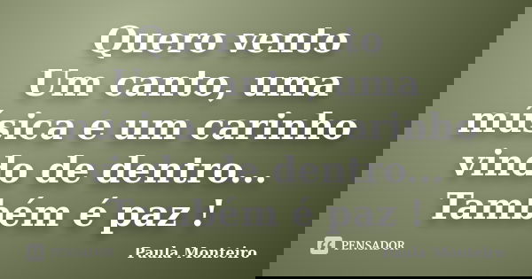 Quero vento Um canto, uma música e um carinho vindo de dentro... Também é paz !... Frase de Paula Monteiro.