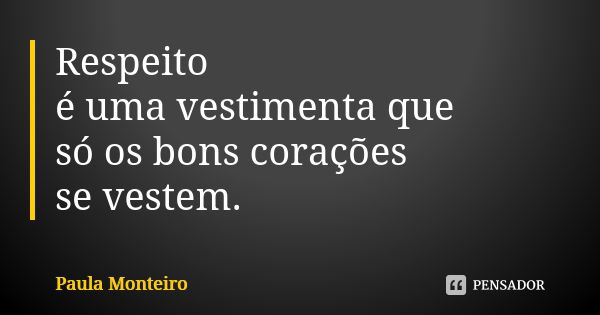 Respeito é uma vestimenta que só os bons corações se vestem.... Frase de Paula Monteiro.