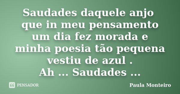 Saudades daquele anjo que in meu pensamento um dia fez morada e minha poesia tão pequena vestiu de azul . Ah ... Saudades ...... Frase de Paula Monteiro.