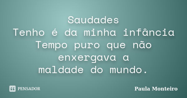 Saudades Tenho é da minha infância Tempo puro que não enxergava a maldade do mundo.... Frase de Paula Monteiro.