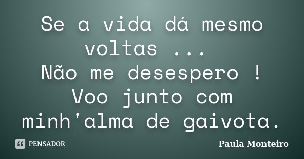 Se a vida dá mesmo voltas ... Não me desespero ! Voo junto com minh'alma de gaivota.... Frase de Paula Monteiro.