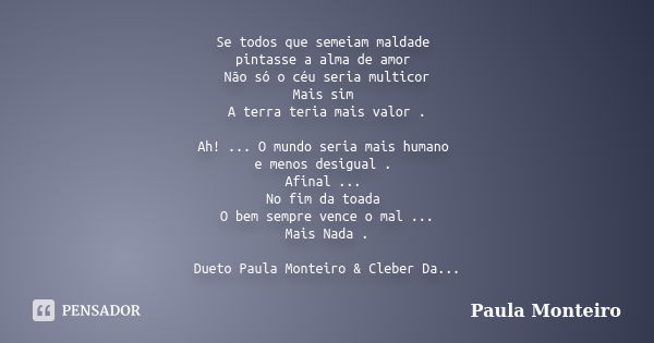 Se todos que semeiam maldade pintasse a alma de amor Não só o céu seria multicor Mais sim A terra teria mais valor . Ah! ... O mundo seria mais humano e menos d... Frase de Paula Monteiro.