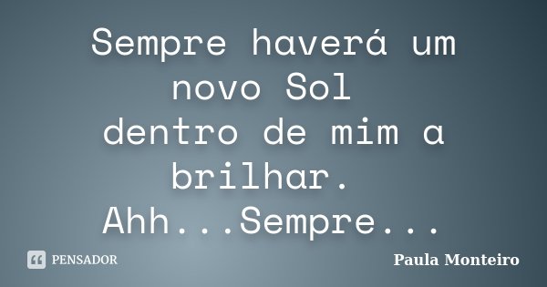 Sempre haverá um novo Sol dentro de mim a brilhar. Ahh...Sempre...... Frase de Paula Monteiro.