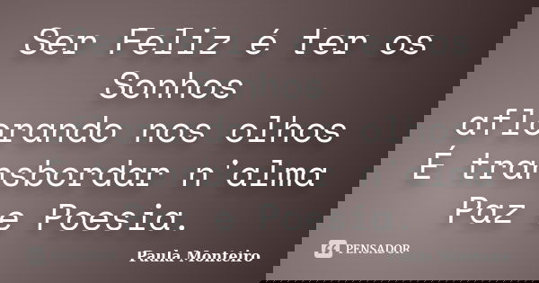 Ser Feliz é ter os Sonhos aflorando nos olhos É transbordar n'alma Paz e Poesia.... Frase de Paula Monteiro.