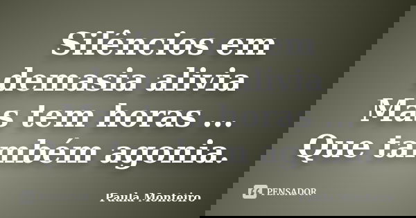 Silêncios em demasia alivia Mas tem horas ... Que também agonia.... Frase de Paula Monteiro.