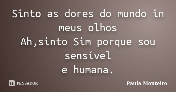 Sinto as dores do mundo in meus olhos Ah,sinto Sim porque sou sensível e humana.... Frase de Paula Monteiro.