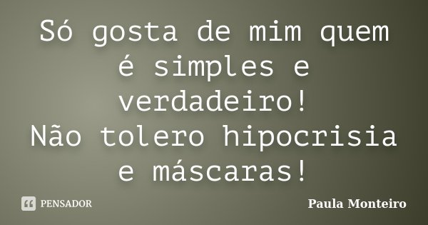Só gosta de mim quem é simples e verdadeiro! Não tolero hipocrisia e máscaras!... Frase de Paula Monteiro.