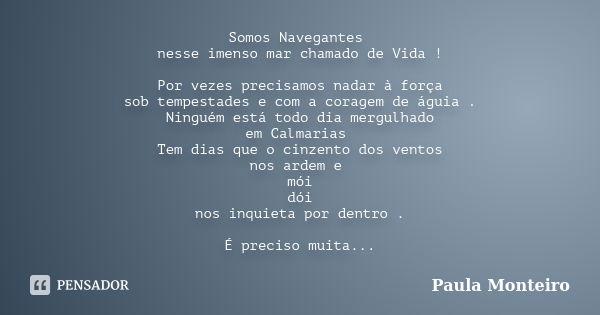 Somos Navegantes nesse imenso mar chamado de Vida ! Por vezes precisamos nadar à força sob tempestades e com a coragem de águia . Ninguém está todo dia mergulha... Frase de Paula Monteiro.