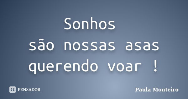 Sonhos são nossas asas querendo voar !... Frase de Paula Monteiro.