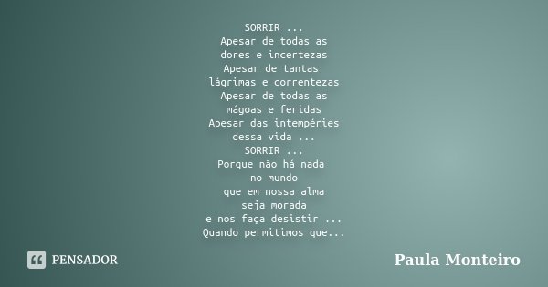 SORRIR ... Apesar de todas as dores e incertezas Apesar de tantas lágrimas e correntezas Apesar de todas as mágoas e feridas Apesar das intempéries dessa vida .... Frase de Paula Monteiro.