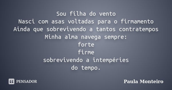 Sou filha do vento Nasci com asas voltadas para o firmamento Ainda que sobrevivendo a tantos contratempos Minha alma navega sempre: forte firme sobrevivendo a i... Frase de Paula Monteiro.