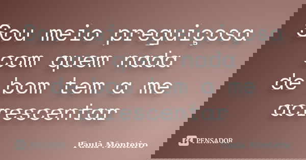 Sou meio preguiçosa com quem nada de bom tem a me acrescentar... Frase de Paula Monteiro.