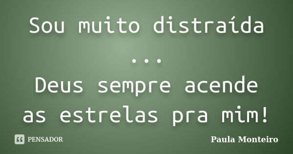 Sou muito distraída ... Deus sempre acende as estrelas pra mim!... Frase de Paula Monteiro.