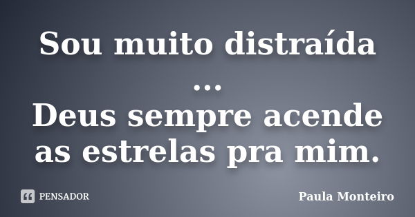 Sou muito distraída ... Deus sempre acende as estrelas pra mim.... Frase de Paula Monteiro.