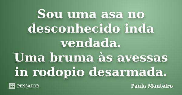 Sou uma asa no desconhecido inda vendada. Uma bruma às avessas in rodopio desarmada.... Frase de Paula Monteiro.