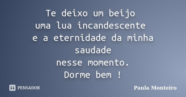 Te deixo um beijo uma lua incandescente e a eternidade da minha saudade nesse momento. Dorme bem !... Frase de Paula Monteiro.