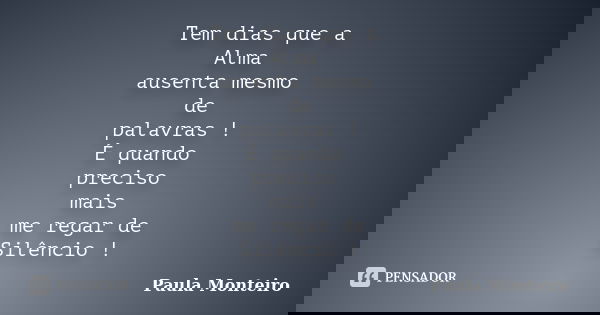Tem dias que a Alma ausenta mesmo de palavras ! É quando preciso mais me regar de Silêncio !... Frase de Paula Monteiro.