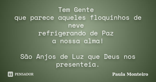 Tem Gente que parece aqueles floquinhos de neve refrigerando de Paz a nossa alma! São Anjos de Luz que Deus nos presenteia.... Frase de Paula Monteiro.