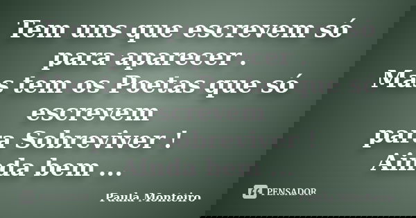 Tem uns que escrevem só para aparecer . Mas tem os Poetas que só escrevem para Sobreviver ! Ainda bem ...... Frase de Paula Monteiro.