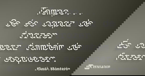 Tempo... Se és capaz de trazer És capaz também de fazer esquecer.... Frase de Paula Monteiro.